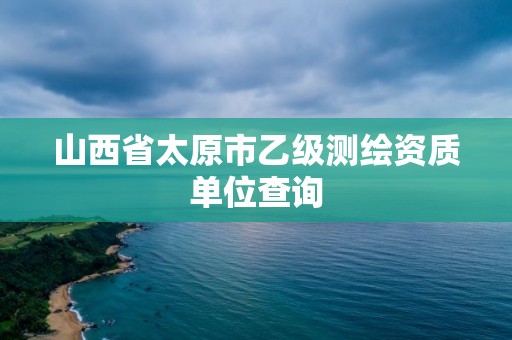 山西省太原市乙级测绘资质单位查询