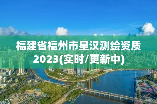 福建省福州市星汉测绘资质2023(实时/更新中)