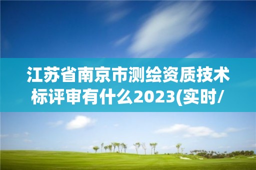 江苏省南京市测绘资质技术标评审有什么2023(实时/更新中)