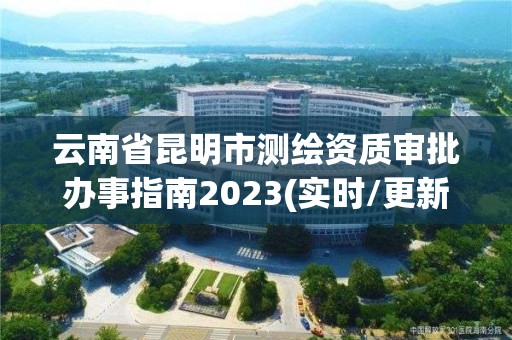 云南省昆明市测绘资质审批办事指南2023(实时/更新中)