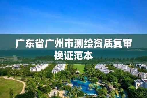 广东省广州市测绘资质复审换证范本