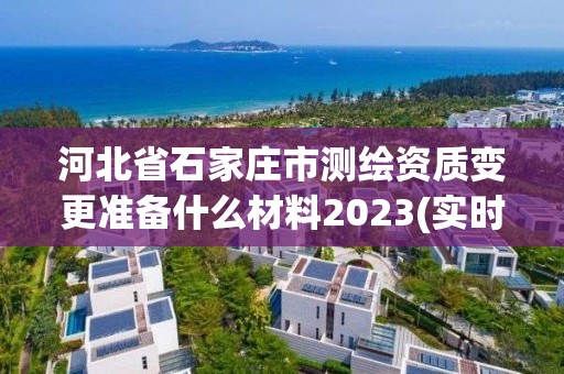 河北省石家庄市测绘资质变更准备什么材料2023(实时/更新中)