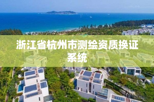 浙江省杭州市测绘资质换证系统