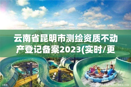 云南省昆明市测绘资质不动产登记备案2023(实时/更新中)