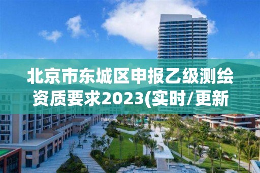 北京市东城区申报乙级测绘资质要求2023(实时/更新中)