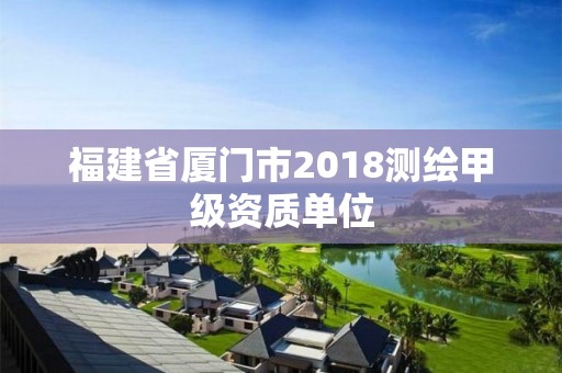 福建省厦门市2018测绘甲级资质单位