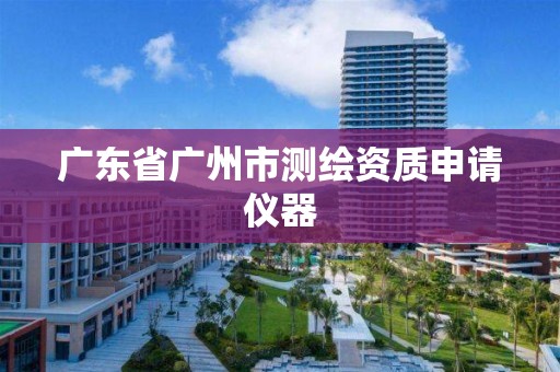 广东省广州市测绘资质申请仪器