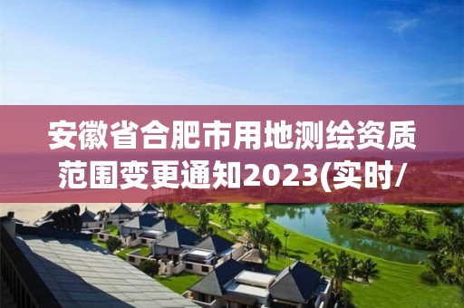 安徽省合肥市用地测绘资质范围变更通知2023(实时/更新中)