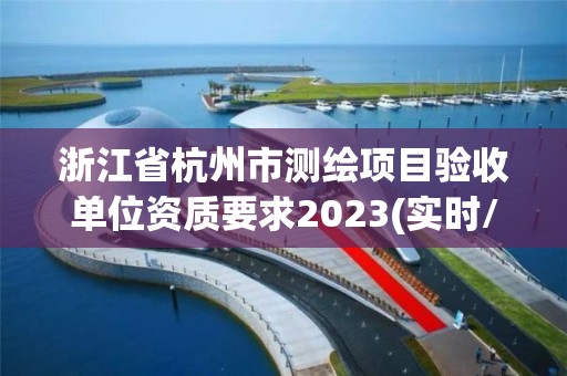 浙江省杭州市测绘项目验收单位资质要求2023(实时/更新中)