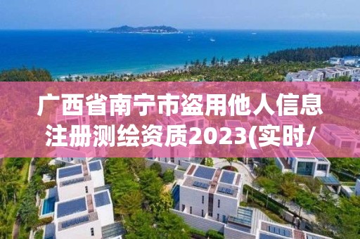 广西省南宁市盗用他人信息注册测绘资质2023(实时/更新中)