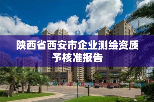 陕西省西安市企业测绘资质予核准报告