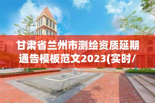 甘肃省兰州市测绘资质延期通告模板范文2023(实时/更新中)