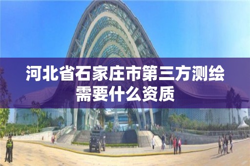 河北省石家庄市第三方测绘需要什么资质