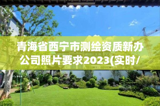 青海省西宁市测绘资质新办公司照片要求2023(实时/更新中)