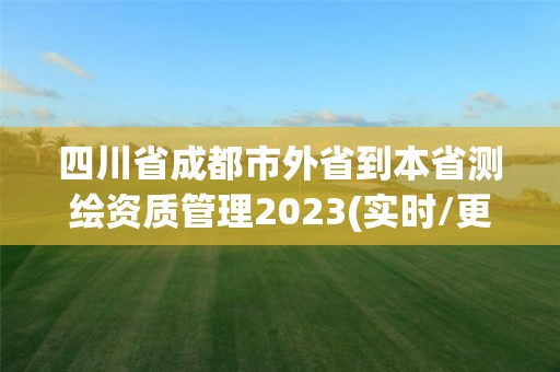 四川省成都市外省到本省测绘资质管理2023(实时/更新中)