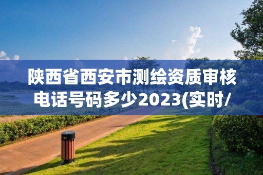 陕西省西安市测绘资质审核电话号码多少2023(实时/更新中)