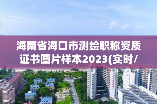 海南省海口市测绘职称资质证书图片样本2023(实时/更新中)