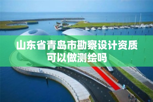 山东省青岛市勘察设计资质可以做测绘吗