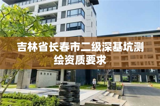 吉林省长春市二级深基坑测绘资质要求