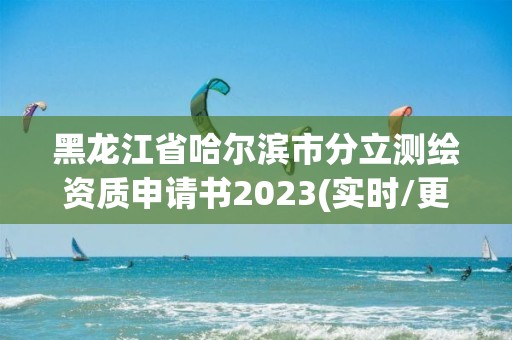 黑龙江省哈尔滨市分立测绘资质申请书2023(实时/更新中)