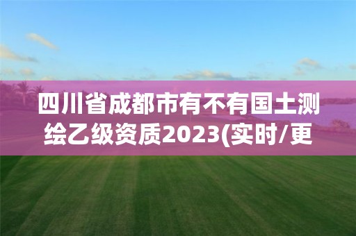 四川省成都市有不有国土测绘乙级资质2023(实时/更新中)