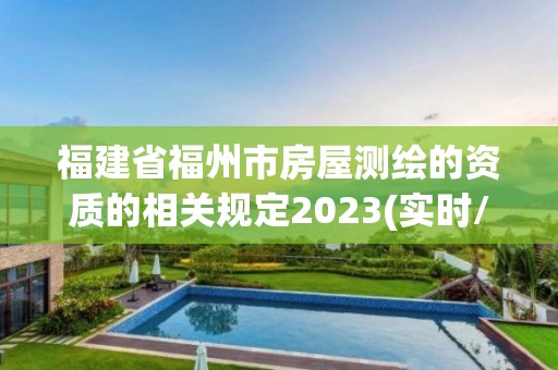 福建省福州市房屋测绘的资质的相关规定2023(实时/更新中)