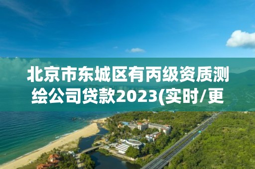 北京市东城区有丙级资质测绘公司贷款2023(实时/更新中)