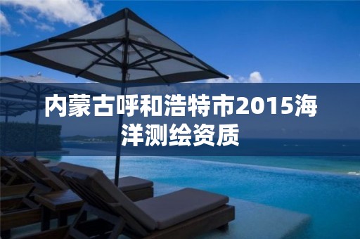 内蒙古呼和浩特市2015海洋测绘资质