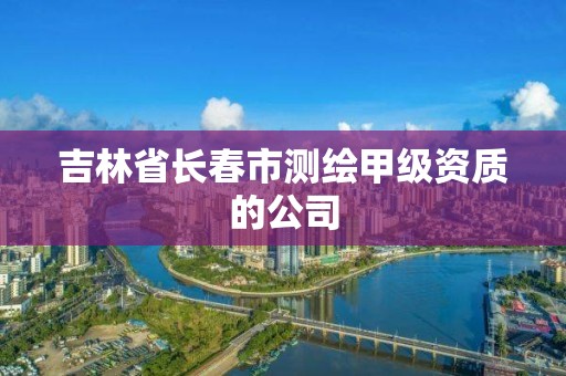 吉林省长春市测绘甲级资质的公司