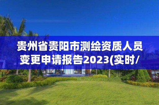 贵州省贵阳市测绘资质人员变更申请报告2023(实时/更新中)