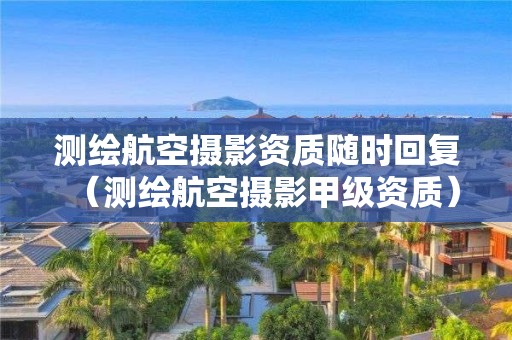 测绘航空摄影资质随时回复（测绘航空摄影甲级资质）