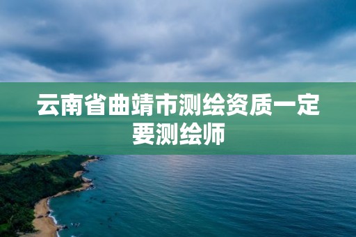 云南省曲靖市测绘资质一定要测绘师