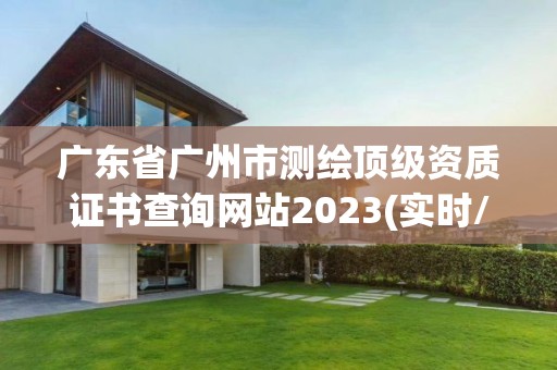 广东省广州市测绘顶级资质证书查询网站2023(实时/更新中)