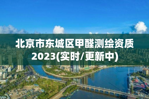 北京市东城区甲醛测绘资质2023(实时/更新中)