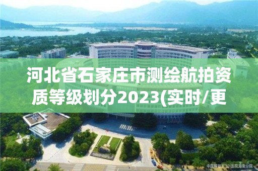 河北省石家庄市测绘航拍资质等级划分2023(实时/更新中)