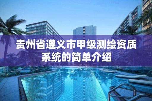 贵州省遵义市甲级测绘资质系统的简单介绍