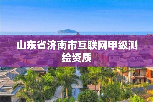 山东省济南市互联网甲级测绘资质