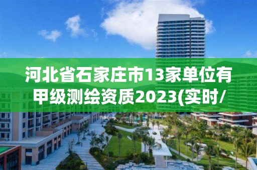 河北省石家庄市13家单位有甲级测绘资质2023(实时/更新中)