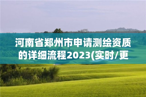 河南省郑州市申请测绘资质的详细流程2023(实时/更新中)