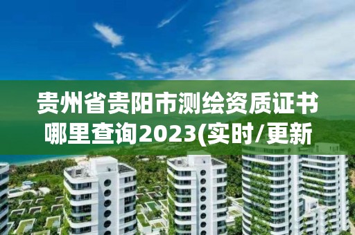 贵州省贵阳市测绘资质证书哪里查询2023(实时/更新中)