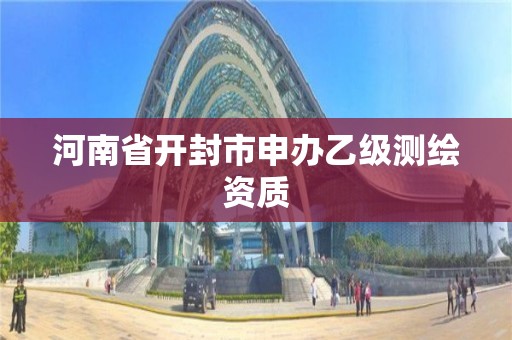 河南省开封市申办乙级测绘资质