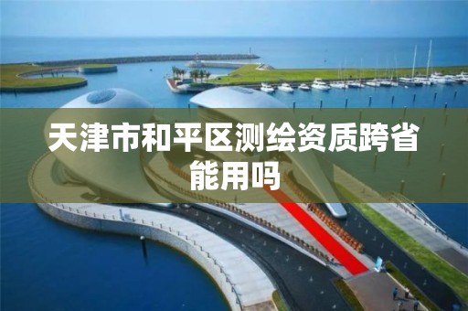 天津市和平区测绘资质跨省能用吗