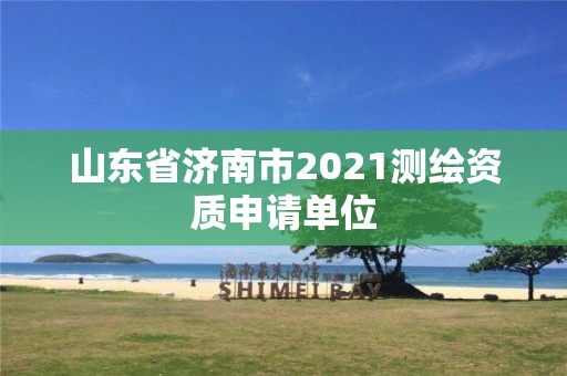 山东省济南市2021测绘资质申请单位