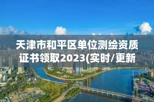 天津市和平区单位测绘资质证书领取2023(实时/更新中)