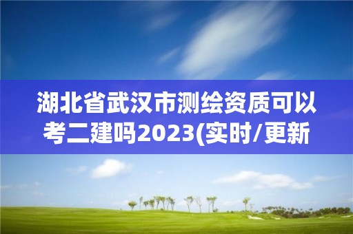 湖北省武汉市测绘资质可以考二建吗2023(实时/更新中)