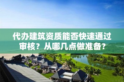 代办建筑资质能否快速通过审核？从哪几点做准备？