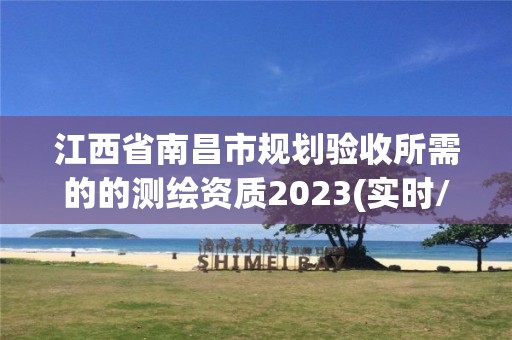 江西省南昌市规划验收所需的的测绘资质2023(实时/更新中)