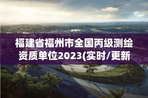 福建省福州市全国丙级测绘资质单位2023(实时/更新中)