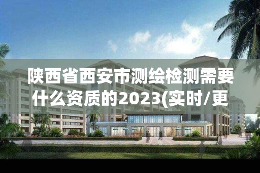 陕西省西安市测绘检测需要什么资质的2023(实时/更新中)