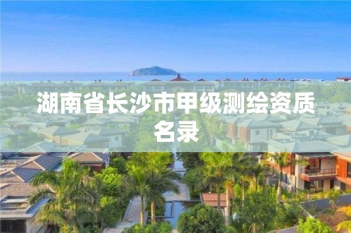 湖南省长沙市甲级测绘资质名录